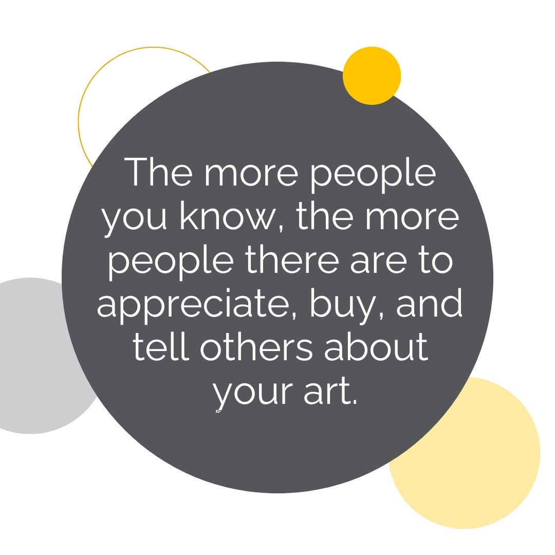 The more people you know, the more people there are to appreciate, buy, and tell others about your art | Alyson Stanfield