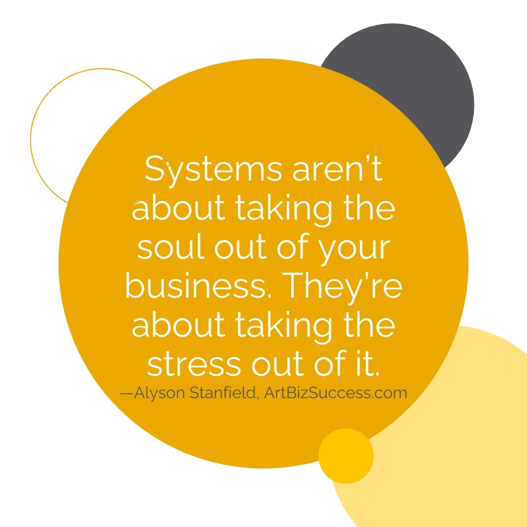 Systems aren't about taking the soul out of your business they're about taking the stress out of it | Alyson Stanfield